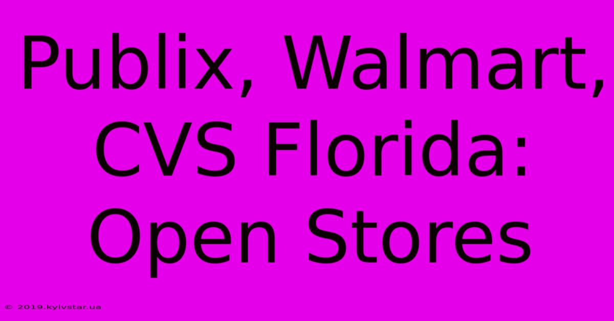 Publix, Walmart, CVS Florida: Open Stores