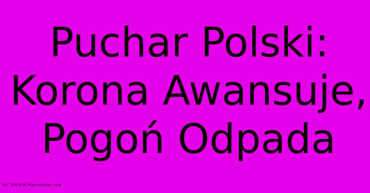 Puchar Polski: Korona Awansuje, Pogoń Odpada 