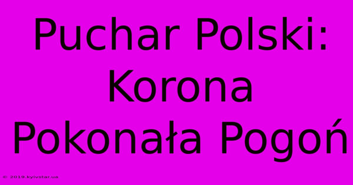 Puchar Polski: Korona Pokonała Pogoń