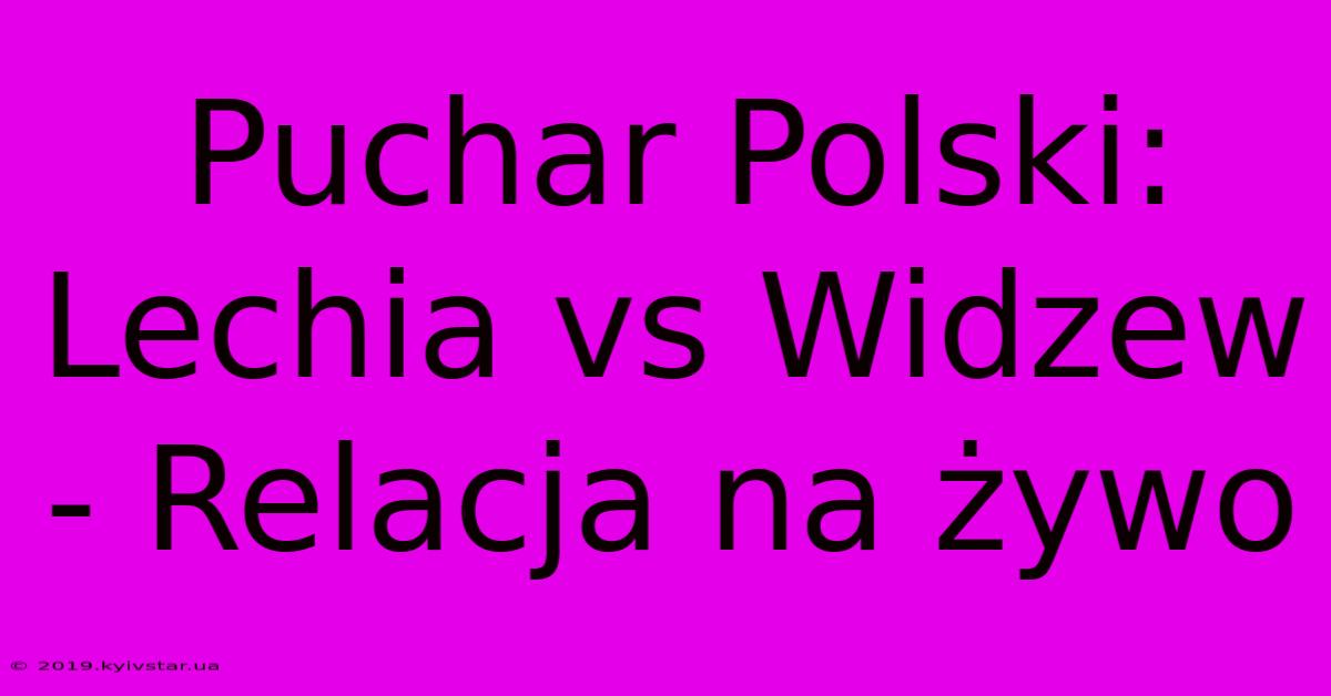 Puchar Polski: Lechia Vs Widzew - Relacja Na Żywo