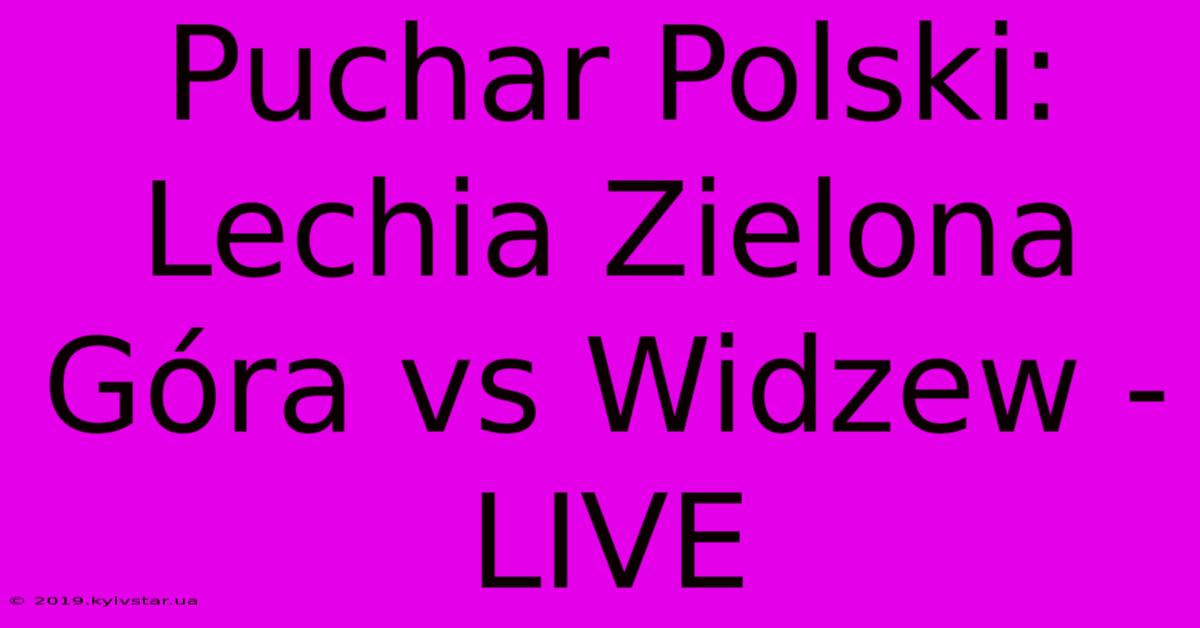 Puchar Polski: Lechia Zielona Góra Vs Widzew - LIVE 