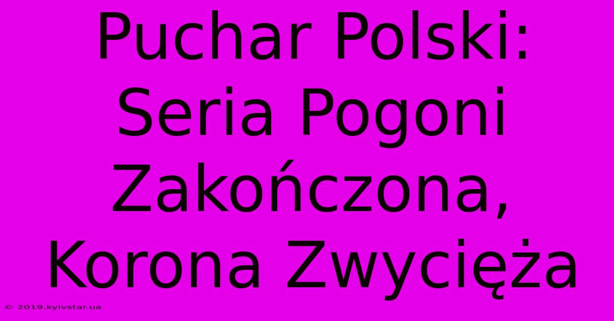 Puchar Polski: Seria Pogoni Zakończona, Korona Zwycięża