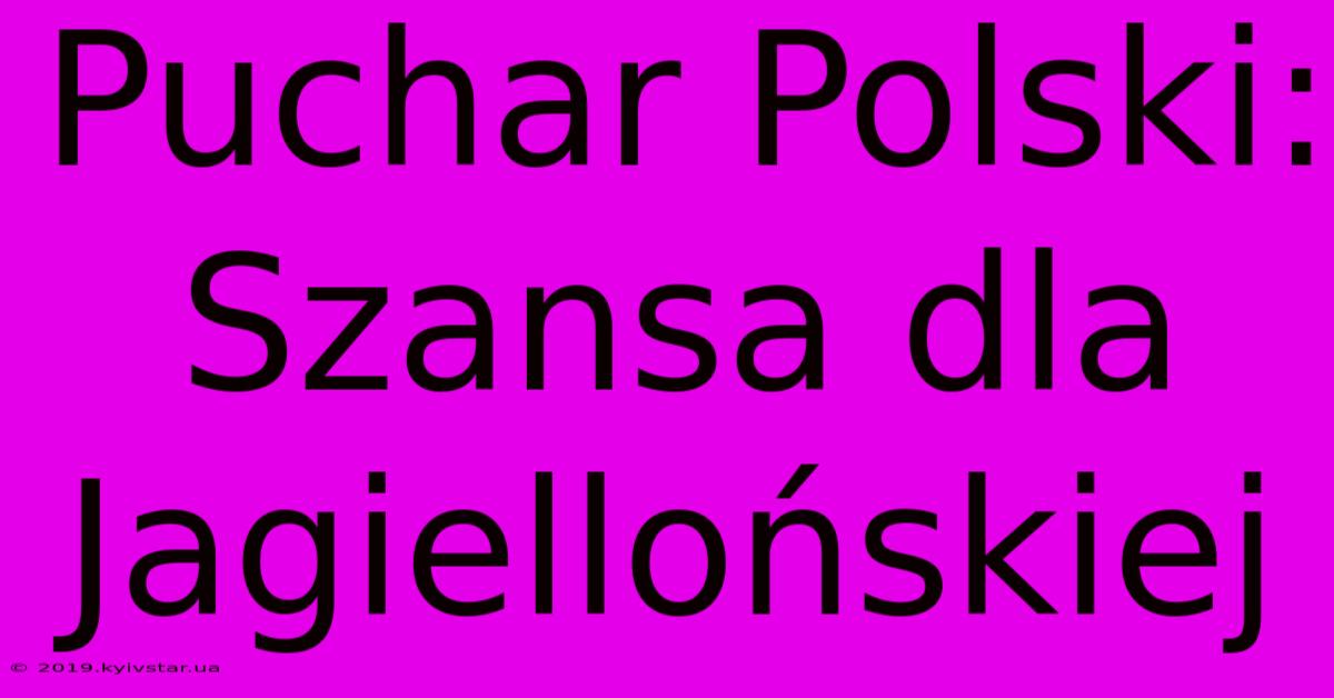 Puchar Polski: Szansa Dla Jagiellońskiej