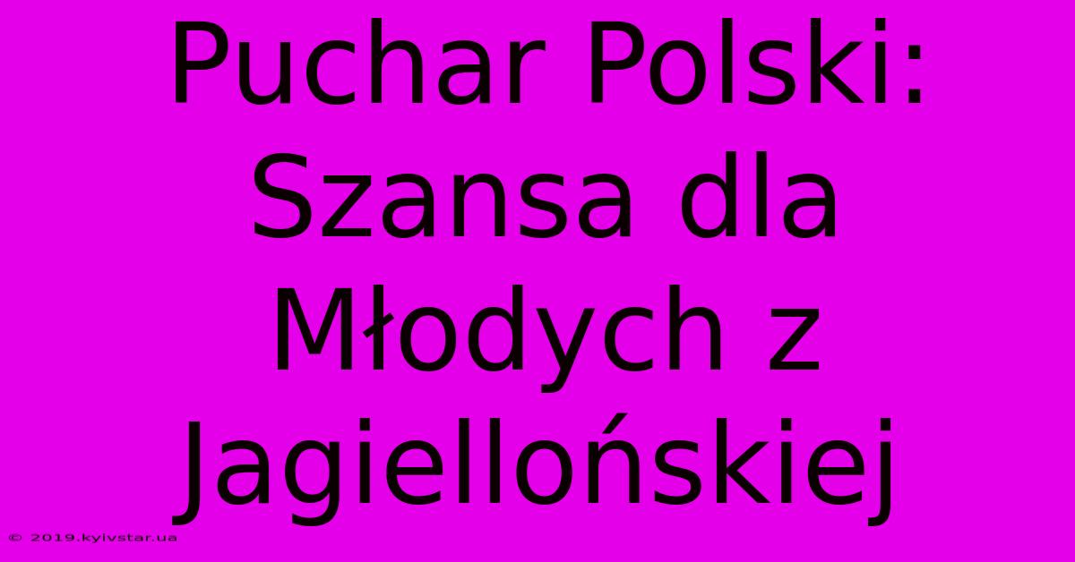 Puchar Polski: Szansa Dla Młodych Z Jagiellońskiej 