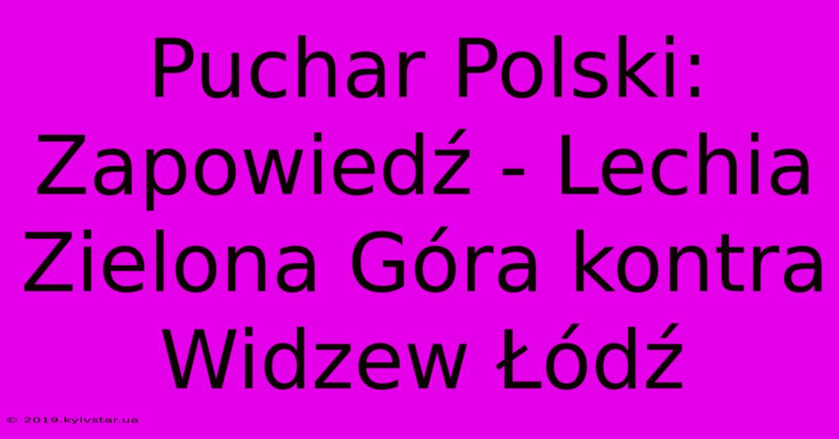 Puchar Polski: Zapowiedź - Lechia Zielona Góra Kontra Widzew Łódź