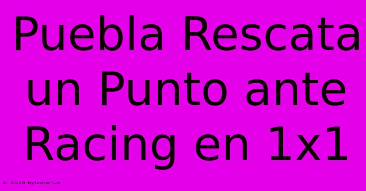 Puebla Rescata Un Punto Ante Racing En 1x1
