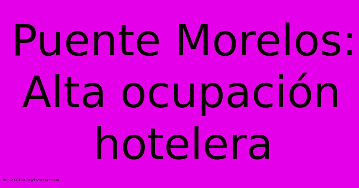 Puente Morelos: Alta Ocupación Hotelera