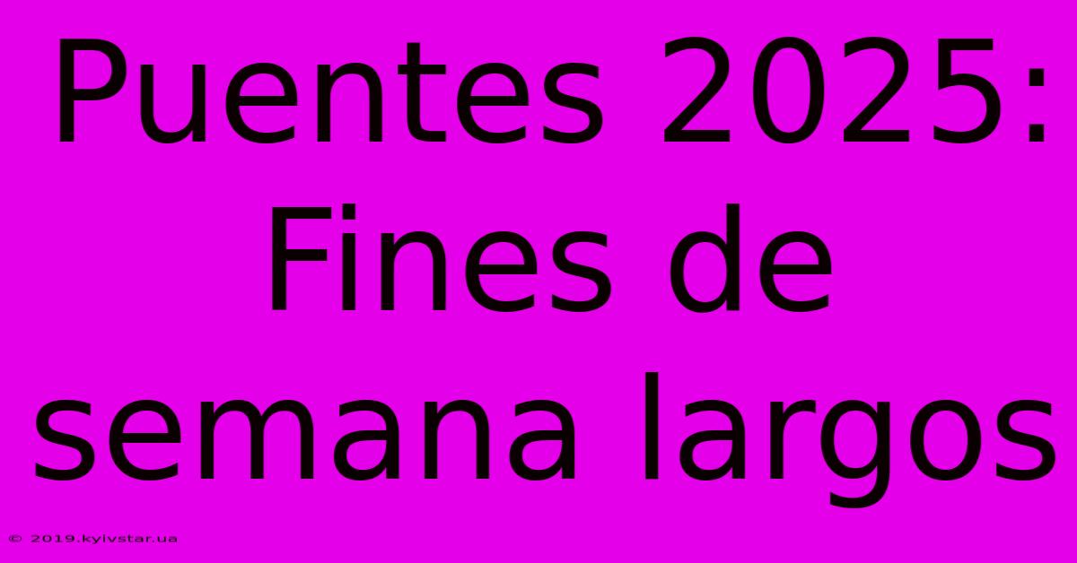 Puentes 2025: Fines De Semana Largos