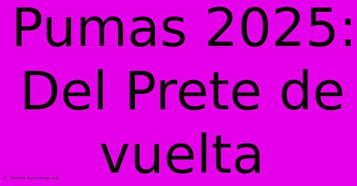 Pumas 2025: Del Prete De Vuelta