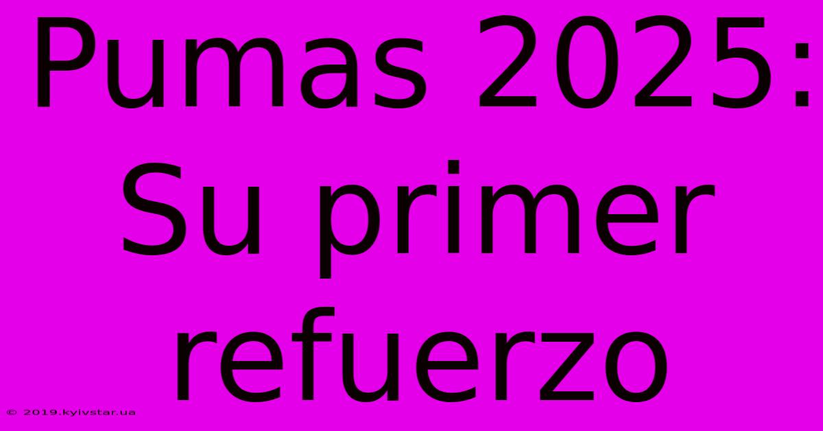 Pumas 2025: Su Primer Refuerzo