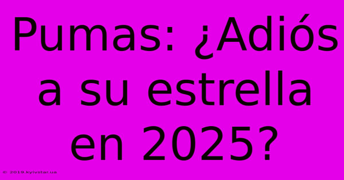 Pumas: ¿Adiós A Su Estrella En 2025?