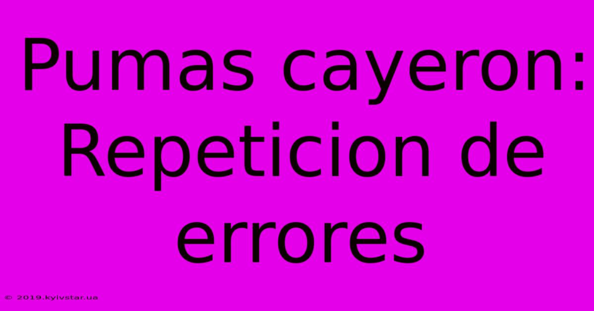 Pumas Cayeron: Repeticion De Errores