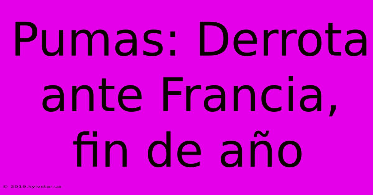 Pumas: Derrota Ante Francia, Fin De Año