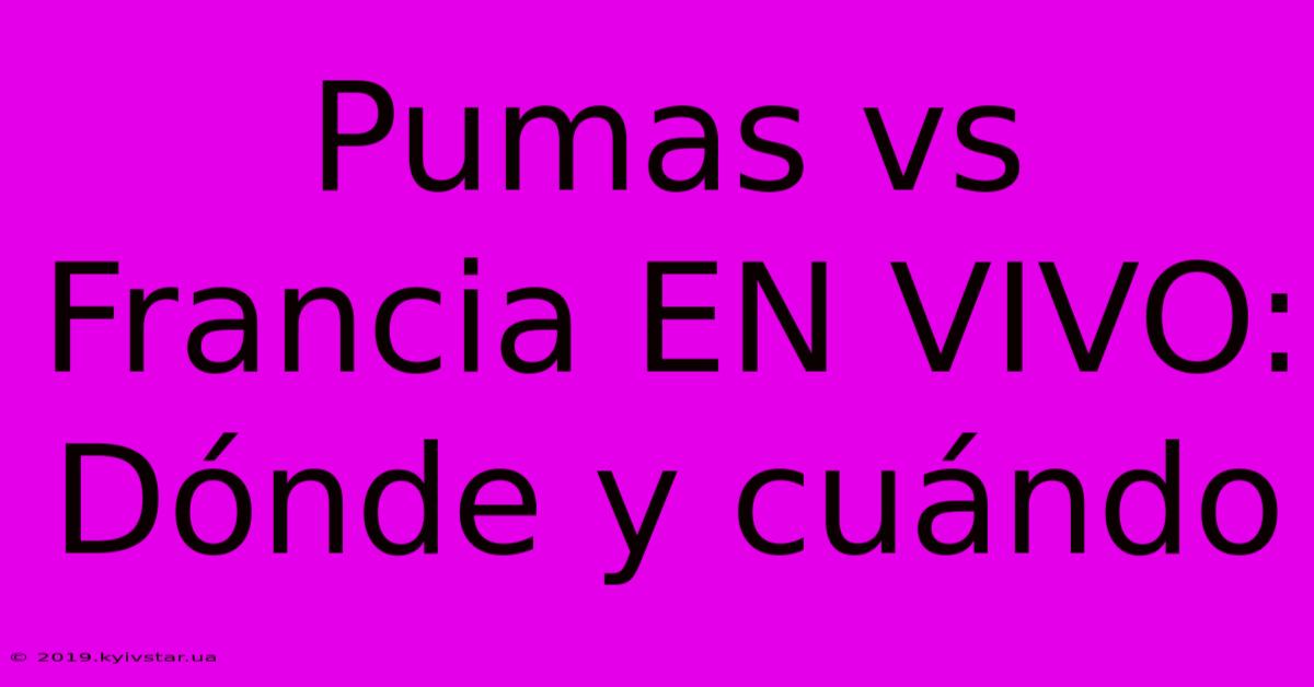 Pumas Vs Francia EN VIVO:  Dónde Y Cuándo