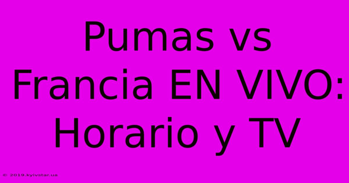 Pumas Vs Francia EN VIVO: Horario Y TV