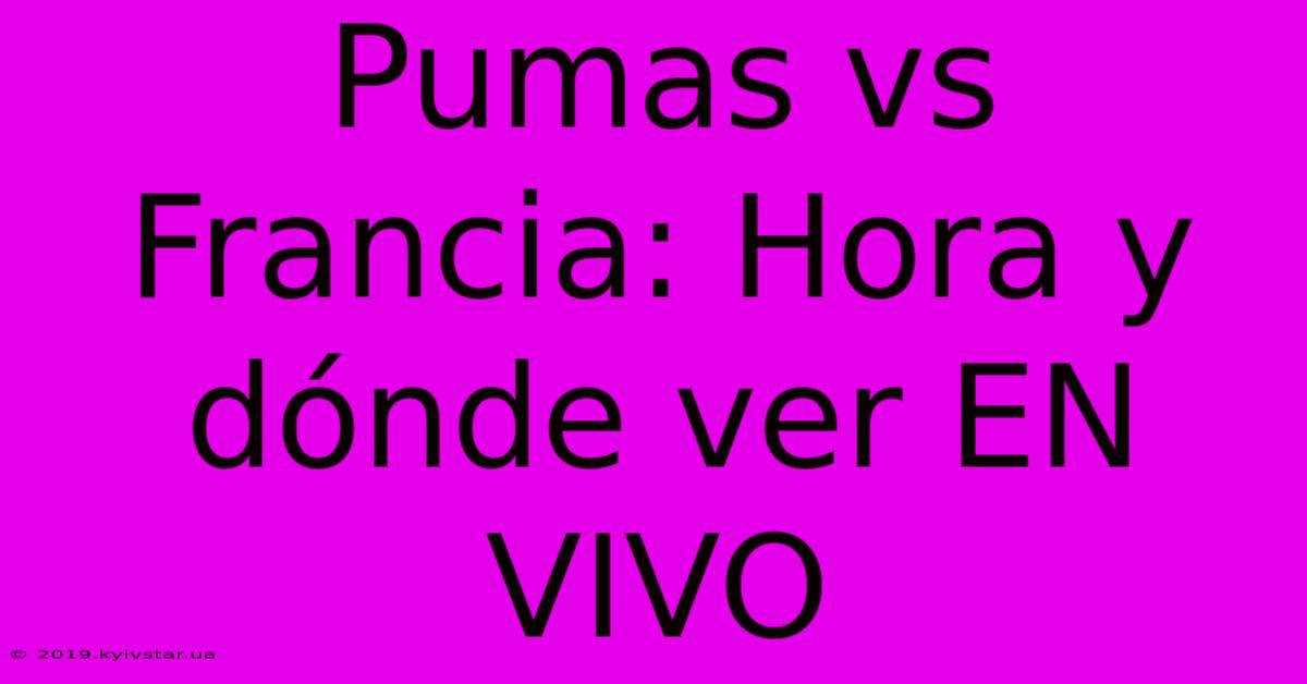 Pumas Vs Francia: Hora Y Dónde Ver EN VIVO