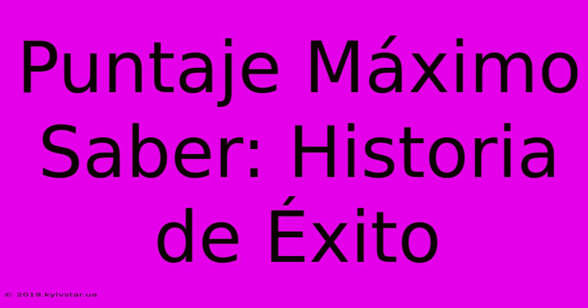 Puntaje Máximo Saber: Historia De Éxito 