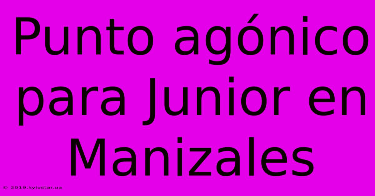 Punto Agónico Para Junior En Manizales