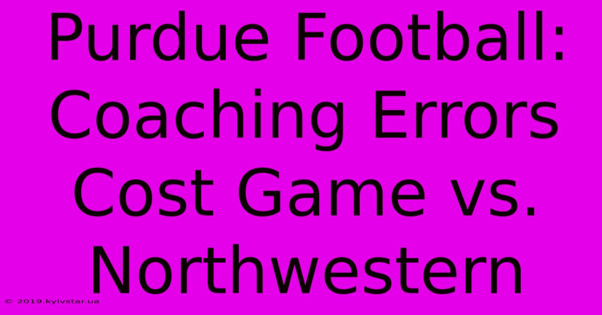 Purdue Football: Coaching Errors Cost Game Vs. Northwestern 