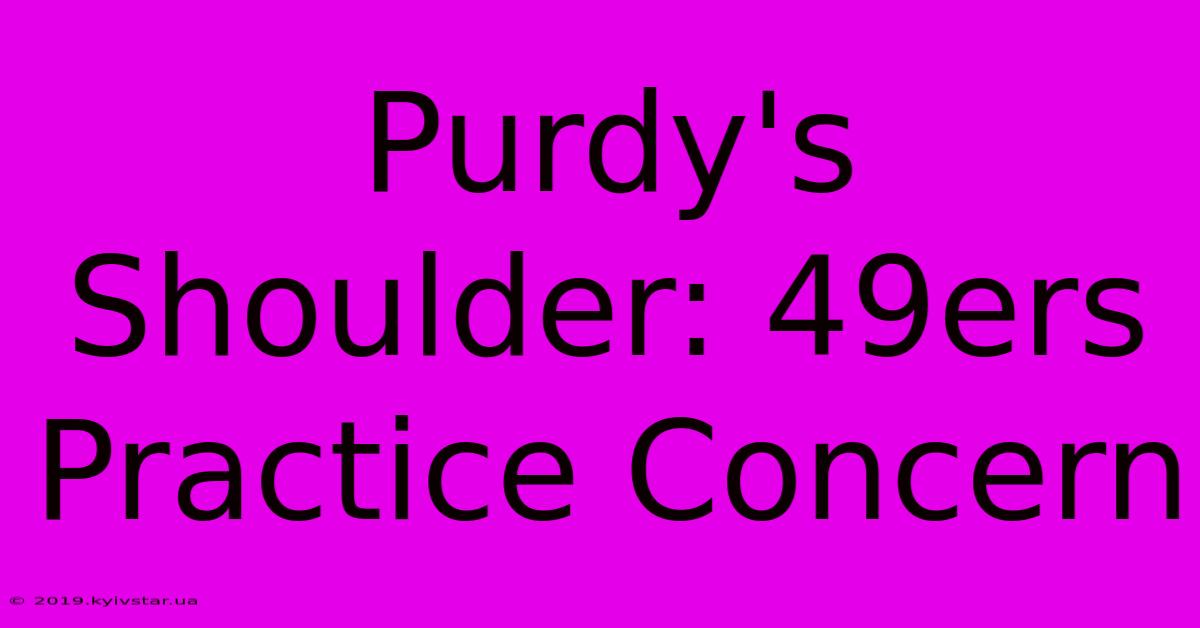 Purdy's Shoulder: 49ers Practice Concern