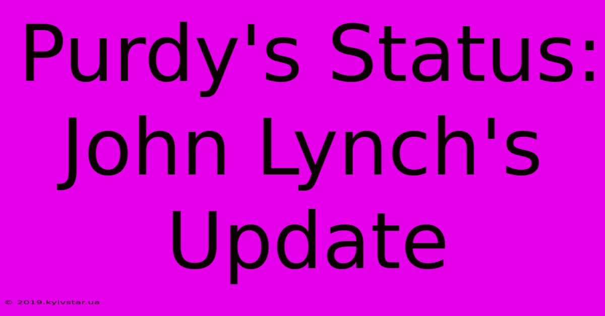 Purdy's Status: John Lynch's Update