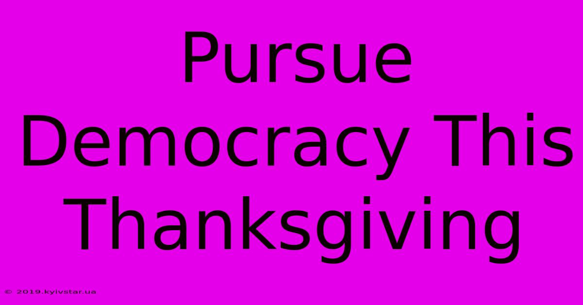 Pursue Democracy This Thanksgiving