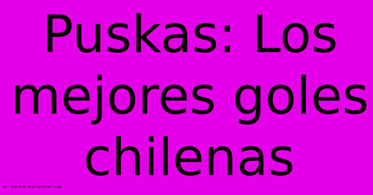 Puskas: Los Mejores Goles Chilenas