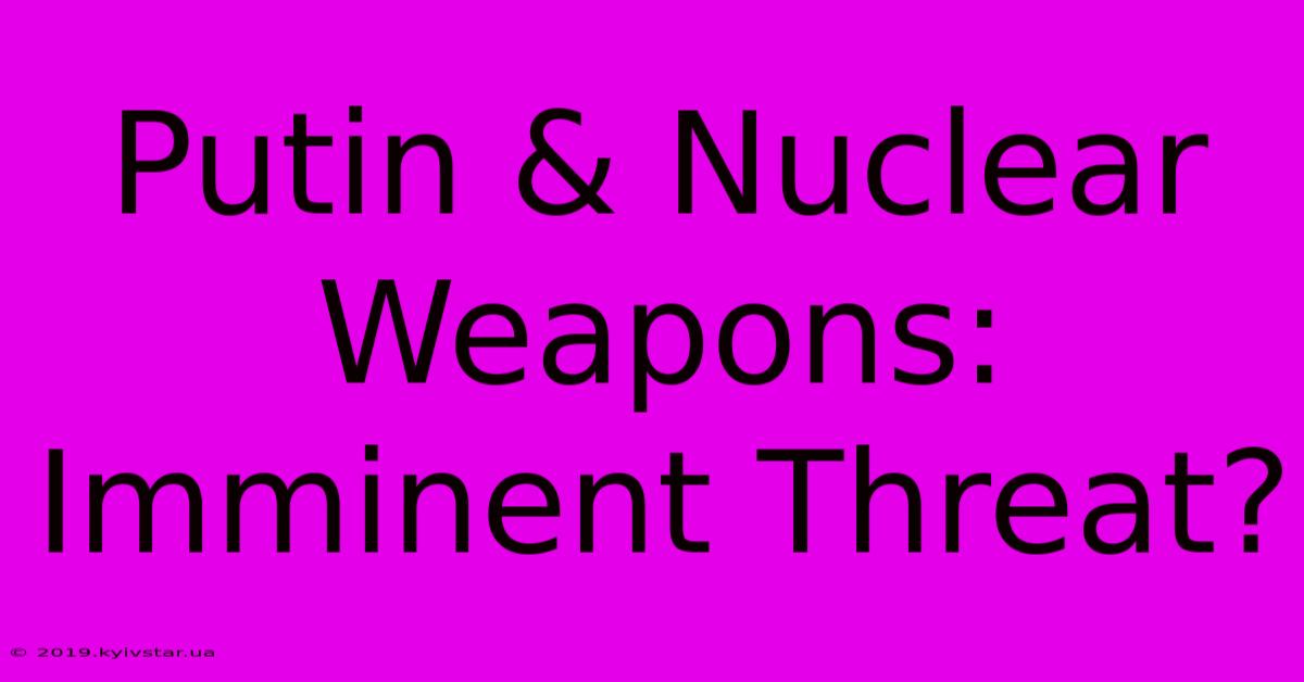 Putin & Nuclear Weapons: Imminent Threat?