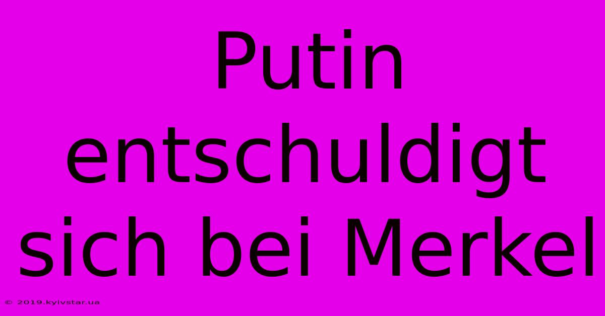 Putin Entschuldigt Sich Bei Merkel