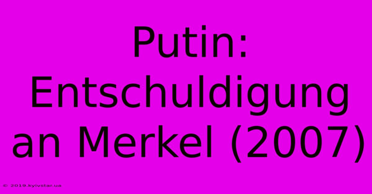 Putin: Entschuldigung An Merkel (2007)