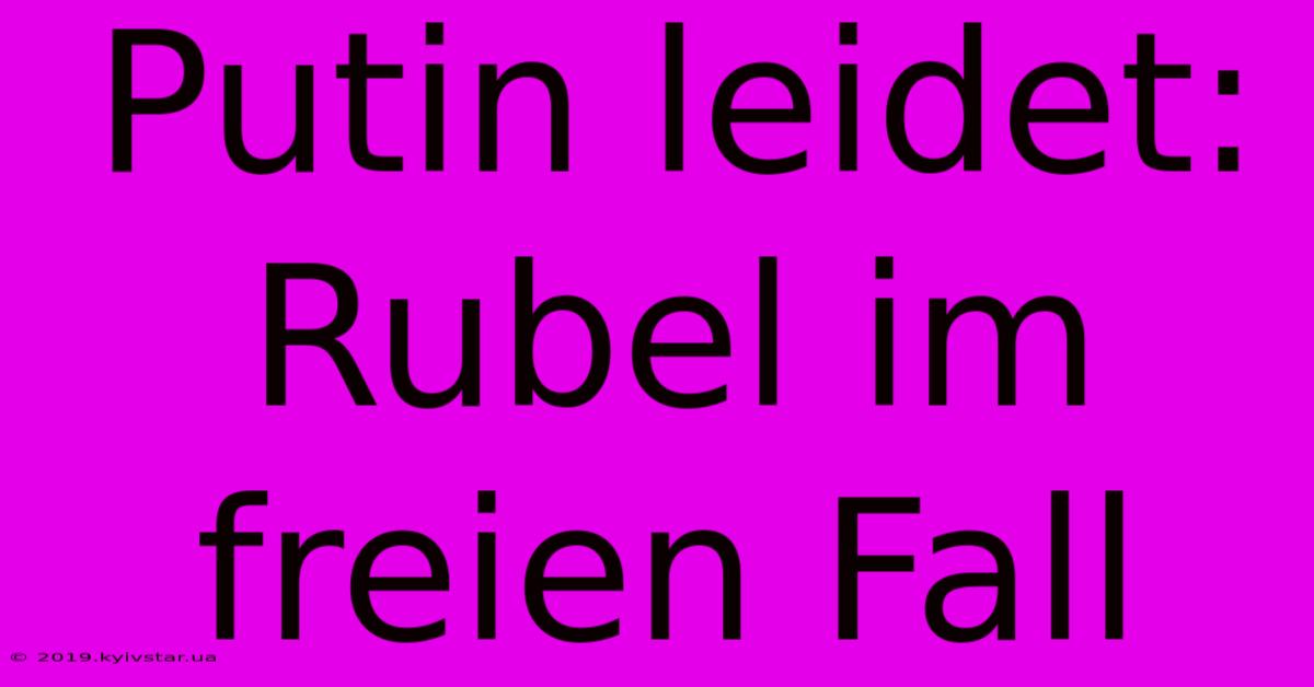 Putin Leidet: Rubel Im Freien Fall