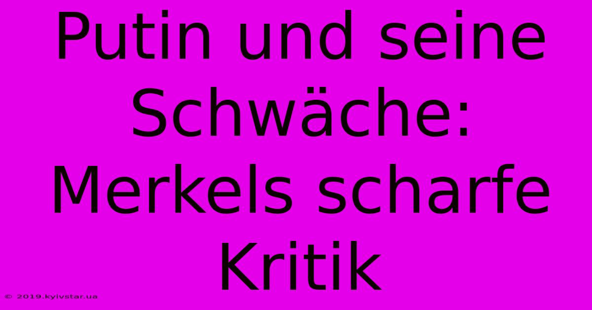 Putin Und Seine Schwäche: Merkels Scharfe Kritik