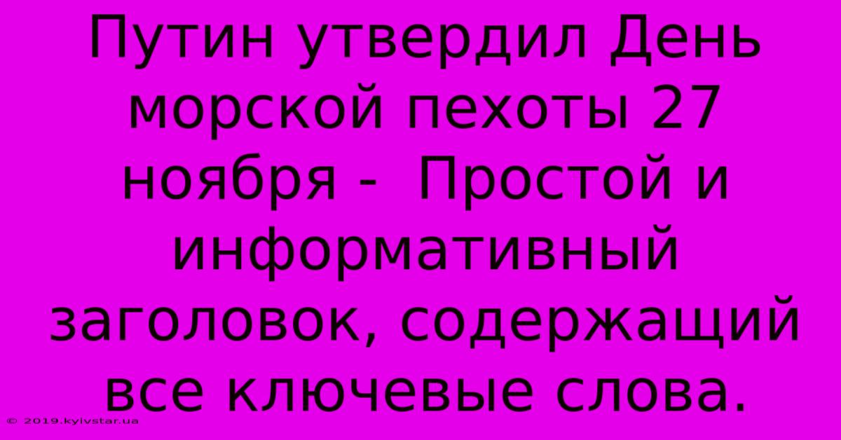 Путин Утвердил День Морской Пехоты 27 Ноября -  Простой И Информативный Заголовок, Содержащий Все Ключевые Слова.