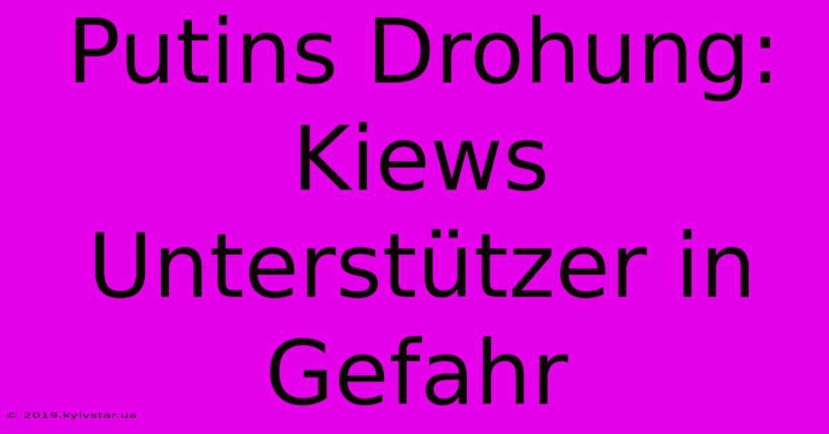 Putins Drohung: Kiews Unterstützer In Gefahr