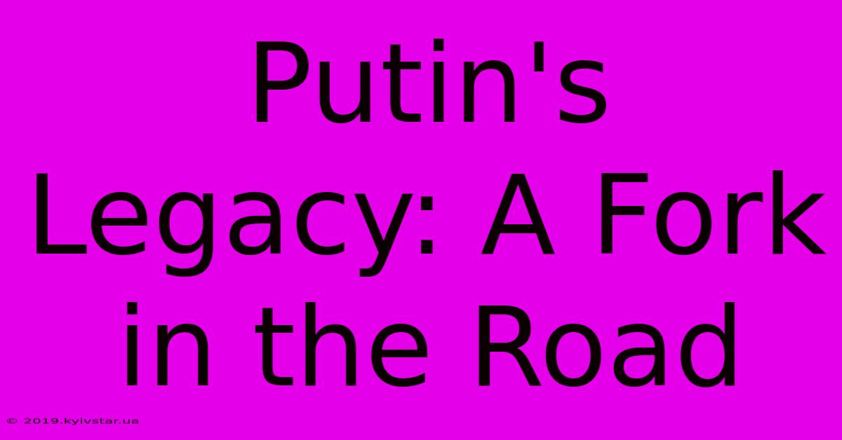 Putin's Legacy: A Fork In The Road