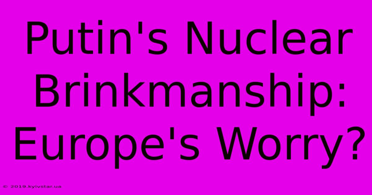 Putin's Nuclear Brinkmanship: Europe's Worry?