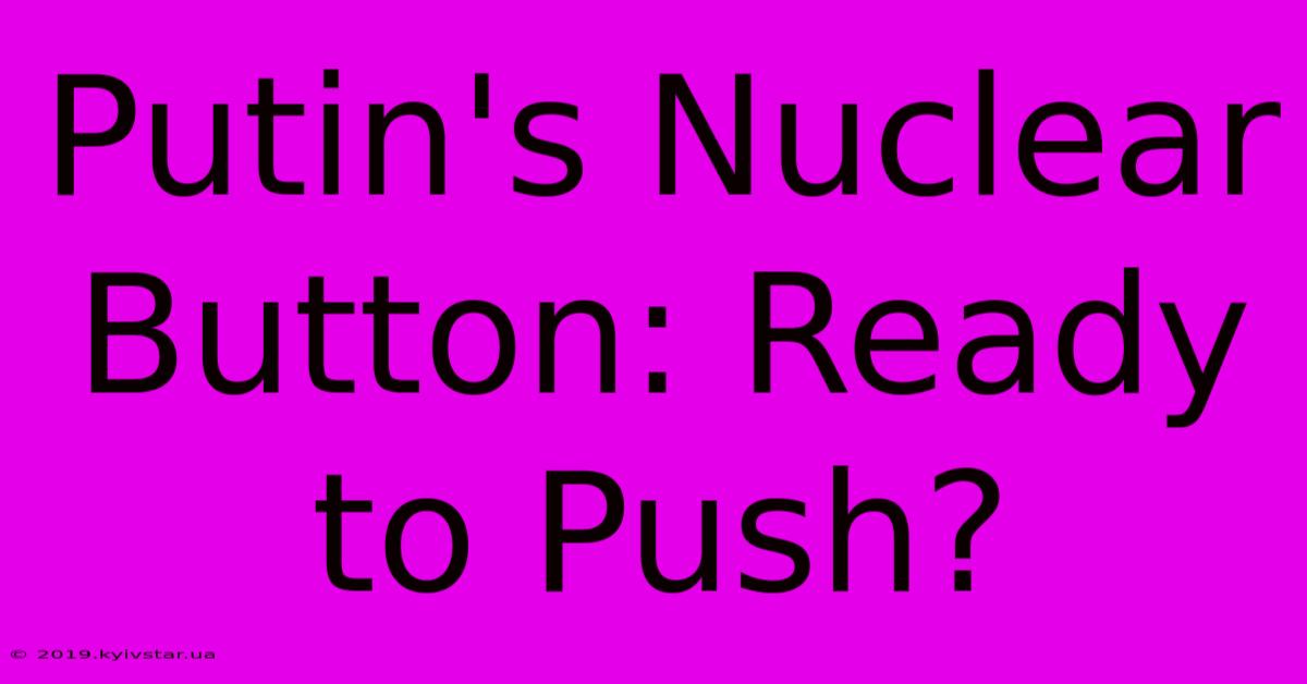 Putin's Nuclear Button: Ready To Push?