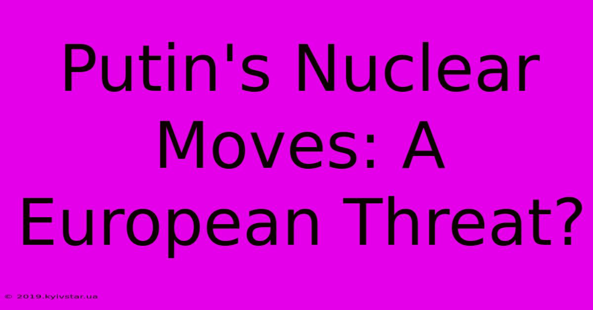 Putin's Nuclear Moves: A European Threat?