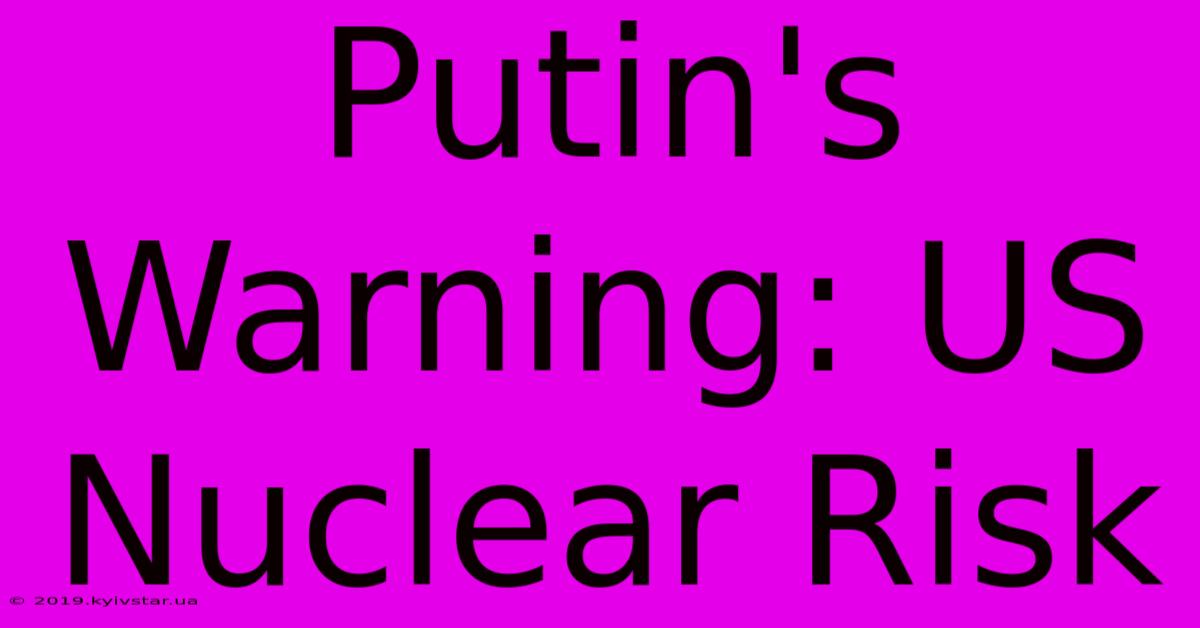 Putin's Warning: US Nuclear Risk