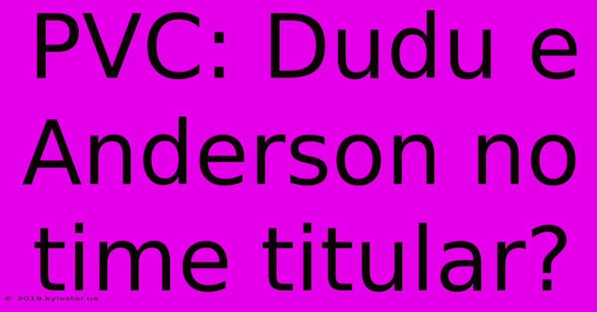 PVC: Dudu E Anderson No Time Titular?