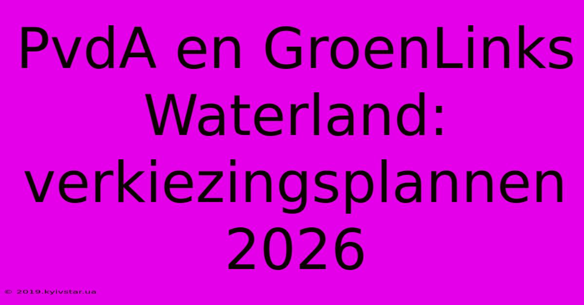 PvdA En GroenLinks Waterland: Verkiezingsplannen 2026