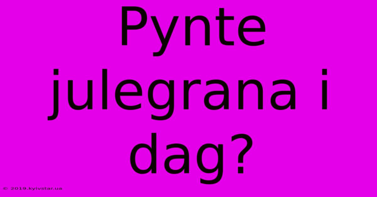 Pynte Julegrana I Dag?