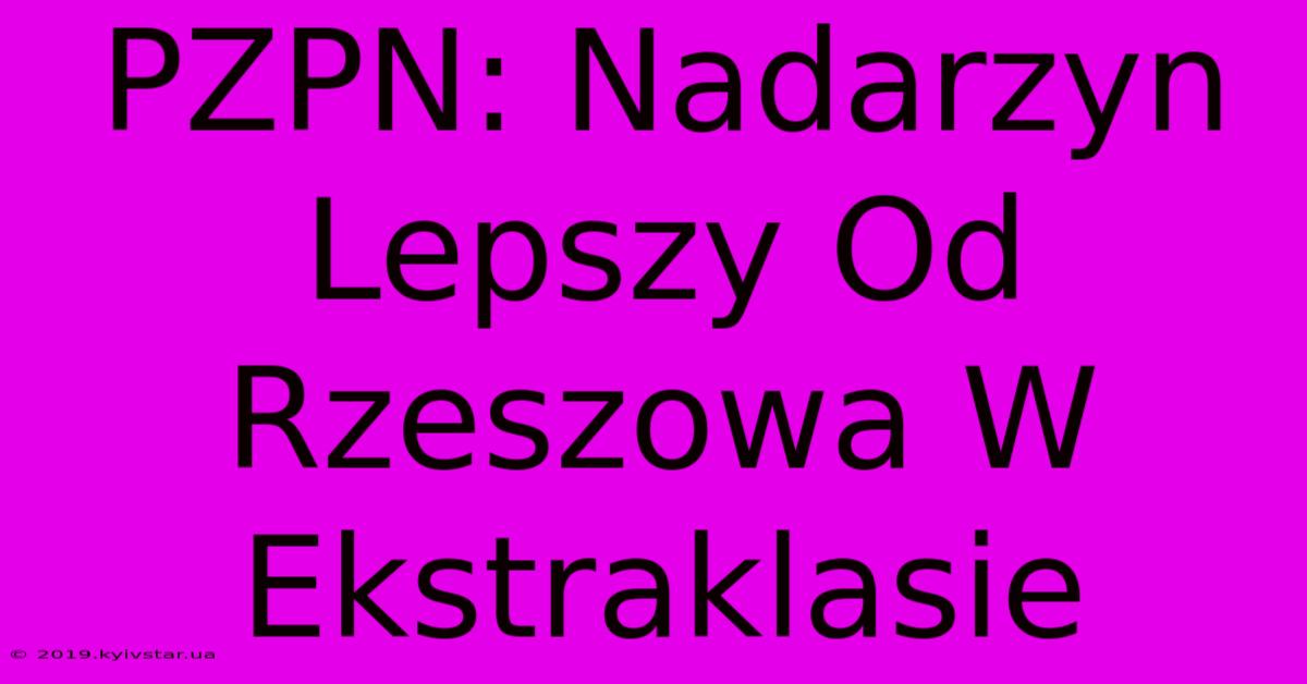 PZPN: Nadarzyn Lepszy Od Rzeszowa W Ekstraklasie