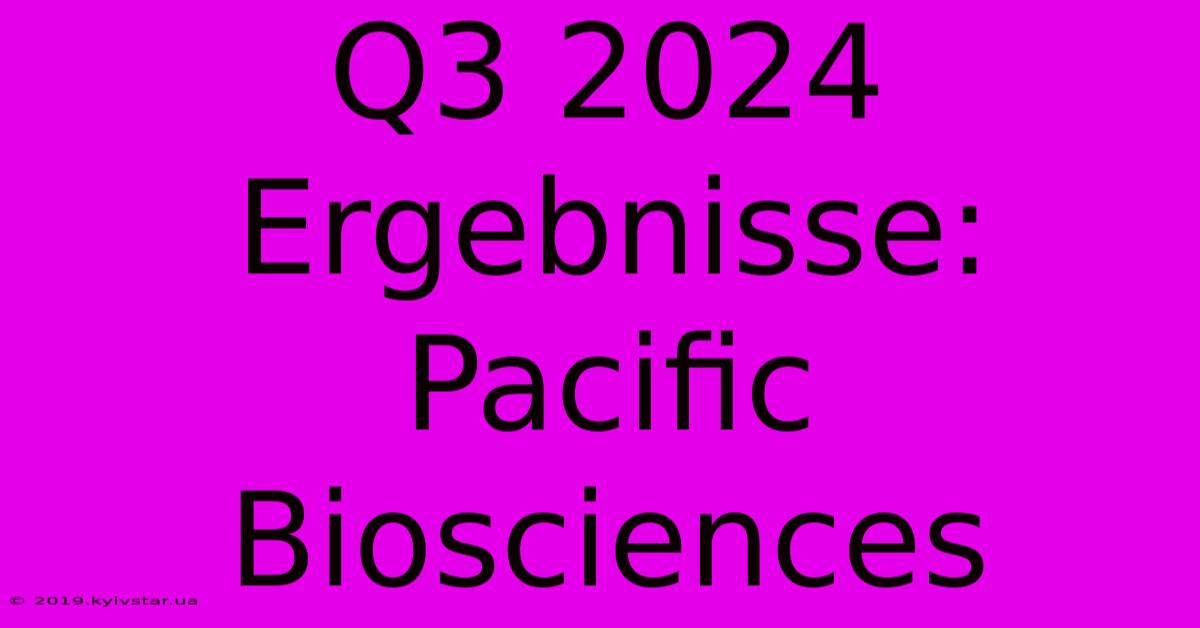 Q3 2024 Ergebnisse: Pacific Biosciences