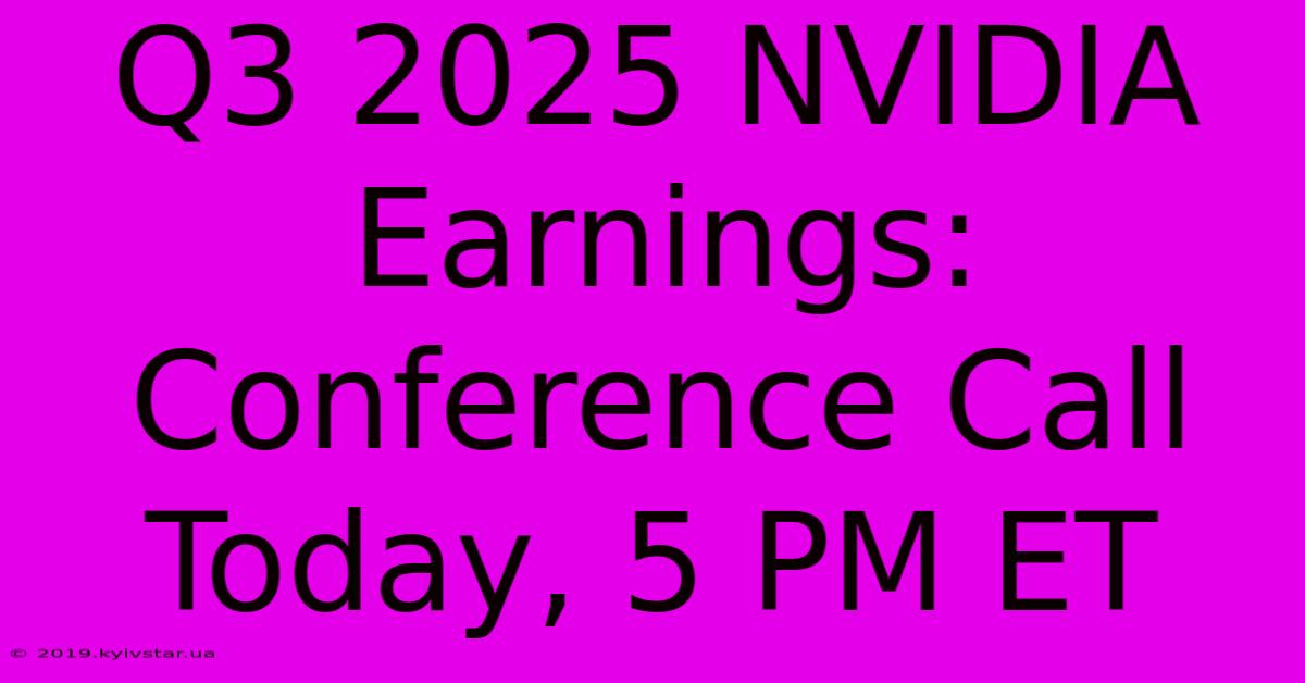 Q3 2025 NVIDIA Earnings: Conference Call Today, 5 PM ET