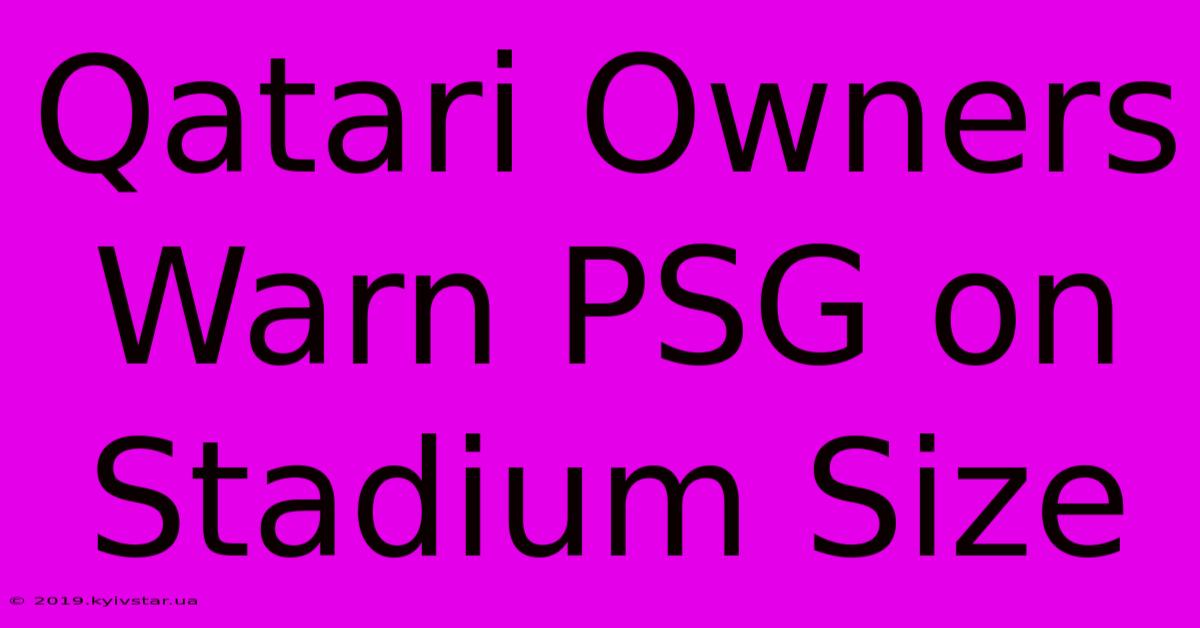 Qatari Owners Warn PSG On Stadium Size