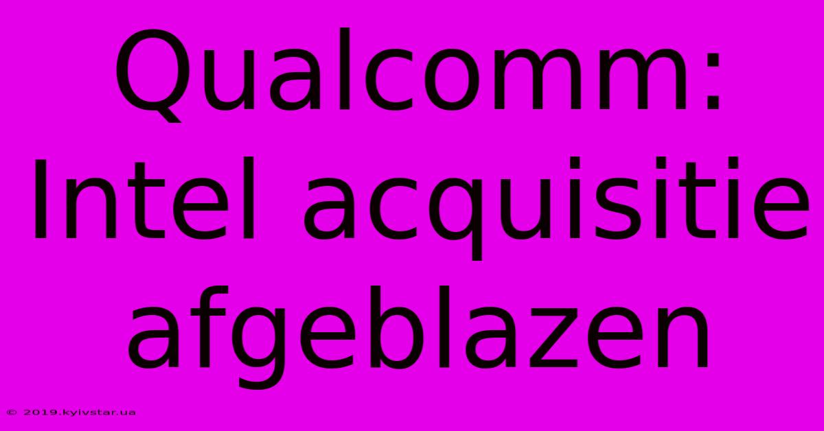 Qualcomm: Intel Acquisitie Afgeblazen