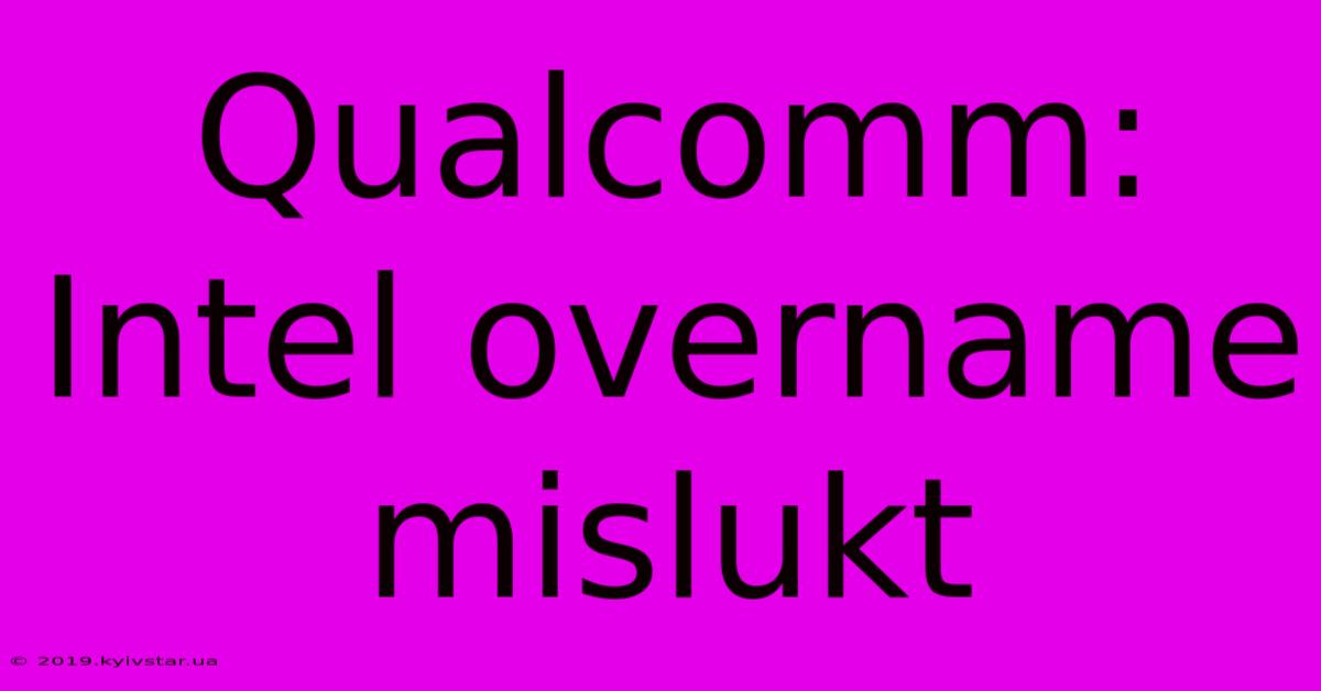 Qualcomm: Intel Overname Mislukt