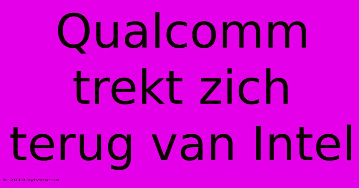 Qualcomm Trekt Zich Terug Van Intel