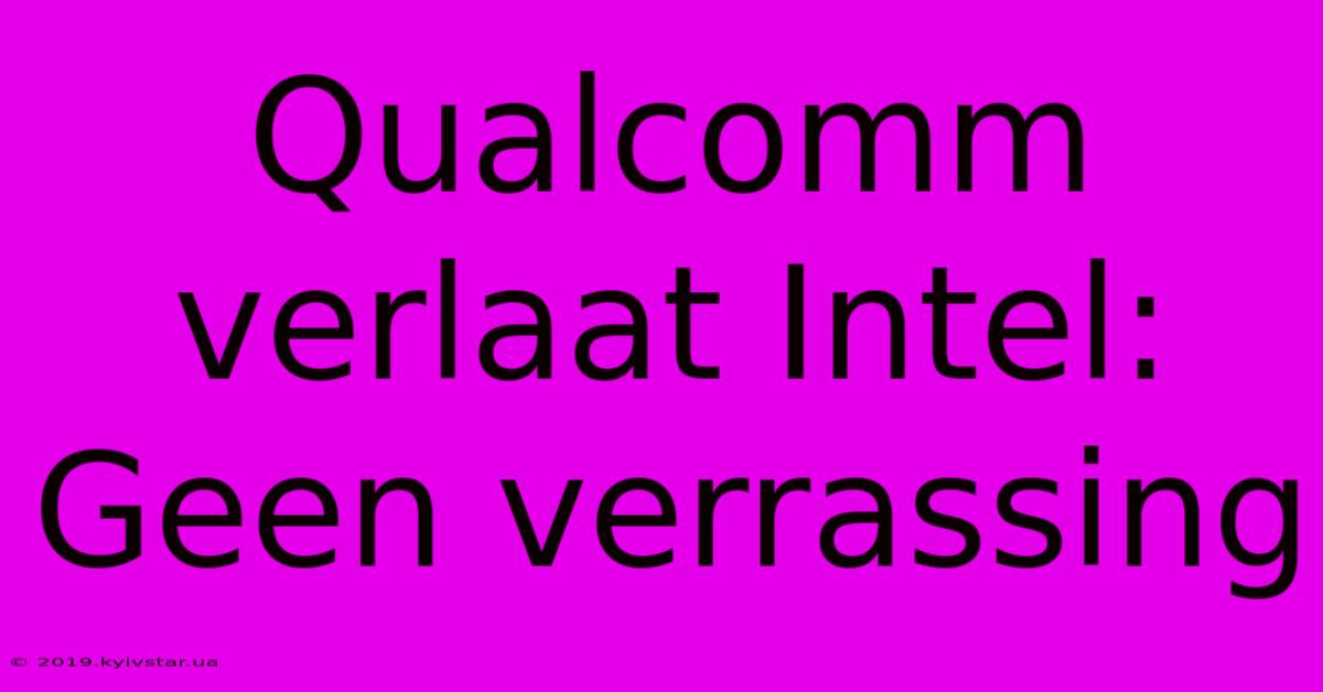 Qualcomm Verlaat Intel: Geen Verrassing